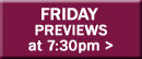 Friday Previews at 7:30pm button