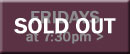 Fridays at 7:30pm SOLD OUT button