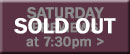 Saturday Previews at 7:30pm SOLD OUT button
