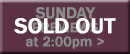 Sunday Previews at 2:00pm sold out button